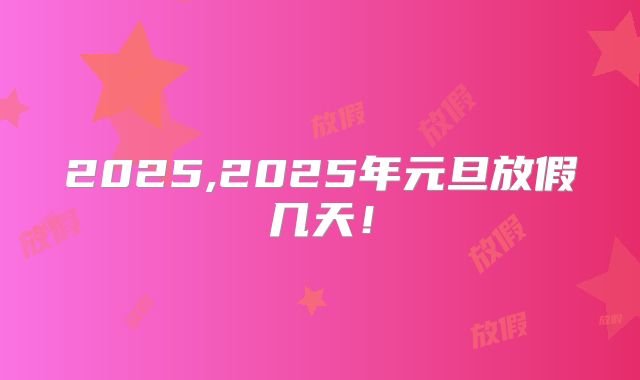 2025,2025年元旦放假几天！