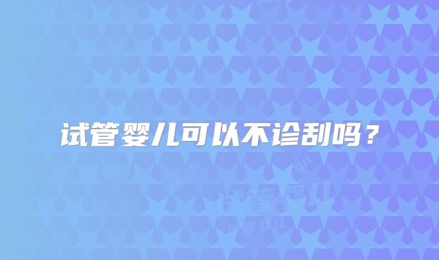 试管婴儿可以不诊刮吗？