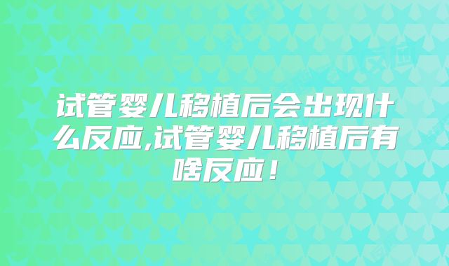 试管婴儿移植后会出现什么反应,试管婴儿移植后有啥反应！