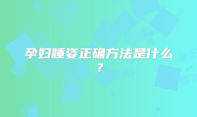 孕妇睡姿正确方法是什么？