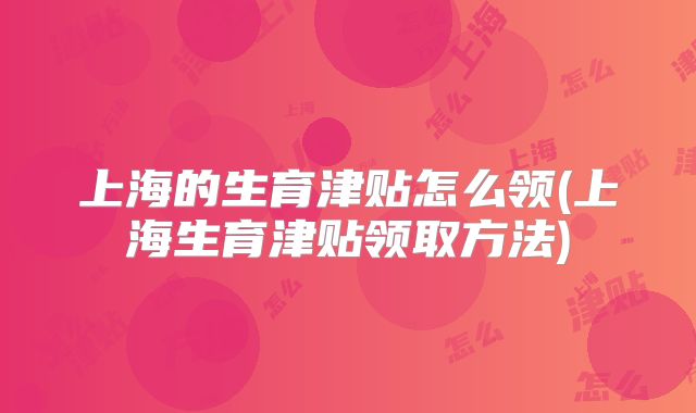 上海的生育津贴怎么领(上海生育津贴领取方法)