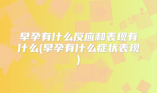 早孕有什么反应和表现有什么(早孕有什么症状表现)