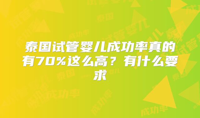 泰国试管婴儿成功率真的有70%这么高？有什么要求