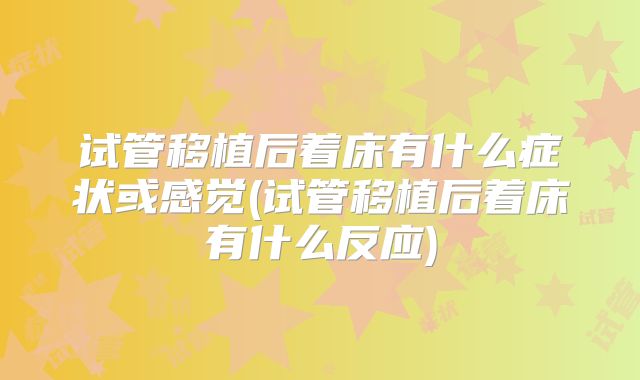 试管移植后着床有什么症状或感觉(试管移植后着床有什么反应)