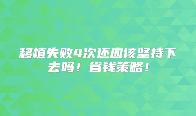 移植失败4次还应该坚持下去吗!省钱策略!