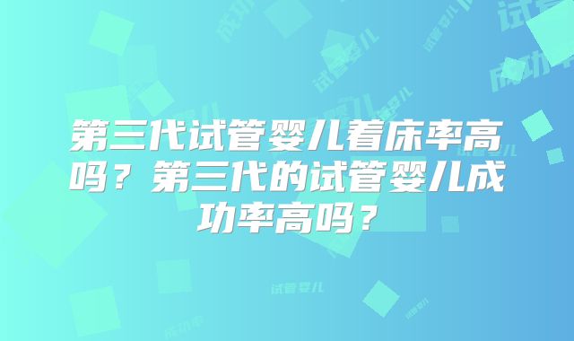 第三代试管婴儿着床率高吗？第三代的试管婴儿成功率高吗？