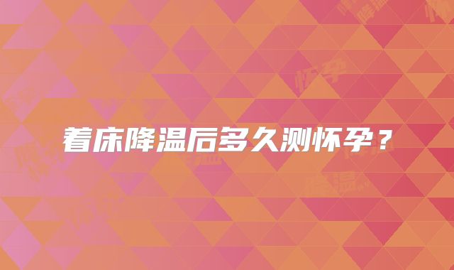 着床降温后多久测怀孕？