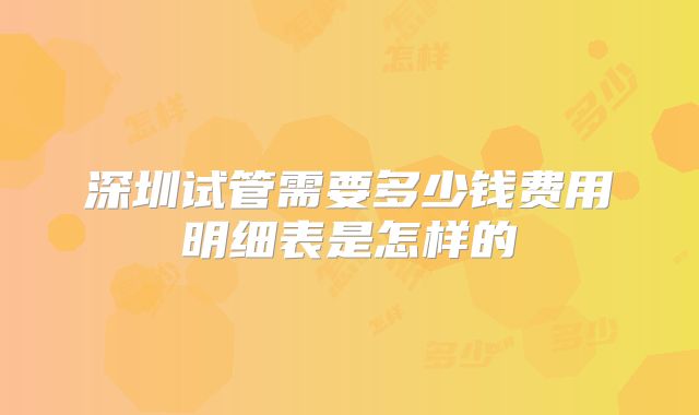 深圳试管需要多少钱费用明细表是怎样的