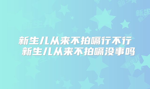 新生儿从来不拍嗝行不行 新生儿从来不拍嗝没事吗