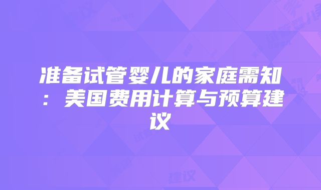 准备试管婴儿的家庭需知：美国费用计算与预算建议