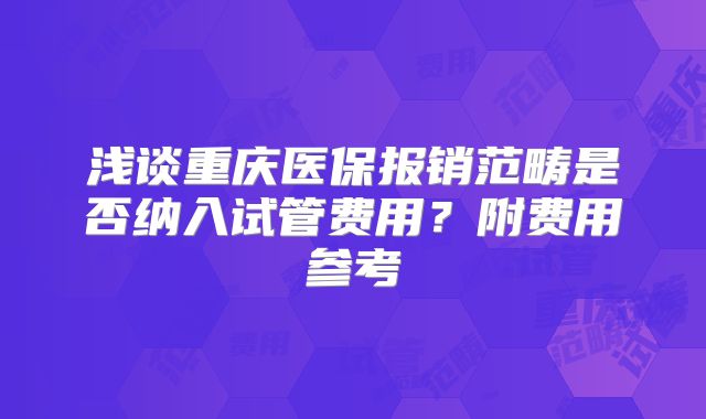 浅谈重庆医保报销范畴是否纳入试管费用？附费用参考