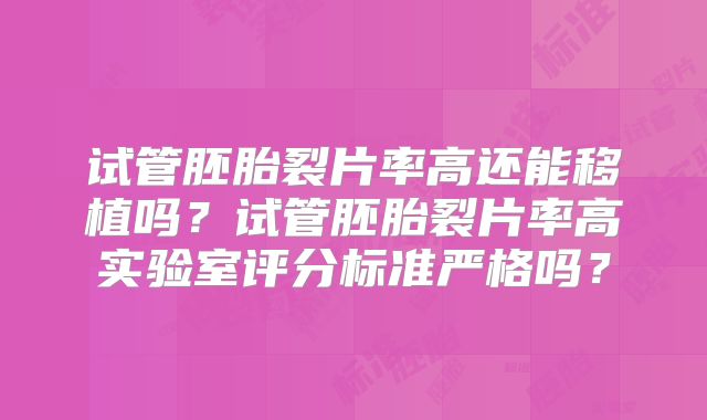 试管胚胎裂片率高还能移植吗?试管胚胎裂片率高实验室评分标准严格吗?