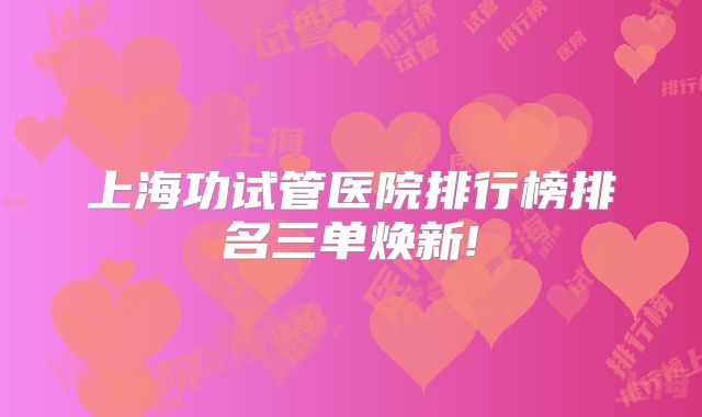 上海功试管医院排行榜排名三单焕新!