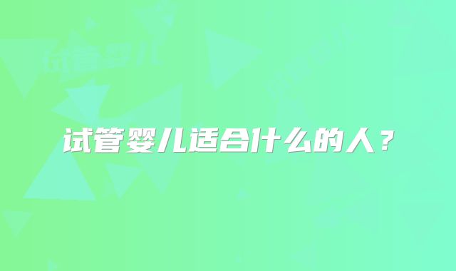 试管婴儿适合什么的人？