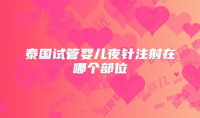 泰国试管婴儿夜针注射在哪个部位