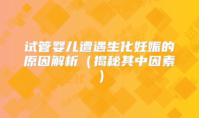 试管婴儿遭遇生化妊娠的原因解析（揭秘其中因素）