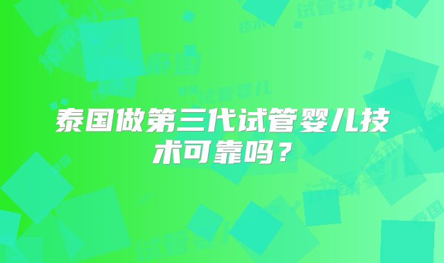 泰国做第三代试管婴儿技术可靠吗？
