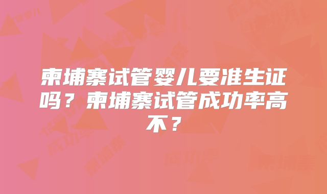 柬埔寨试管婴儿要准生证吗？柬埔寨试管成功率高不？