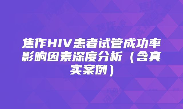 焦作HIV患者试管成功率影响因素深度分析（含真实案例）
