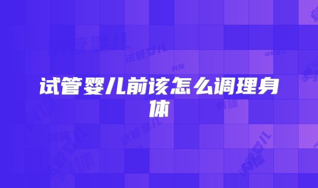 试管婴儿前该怎么调理身体