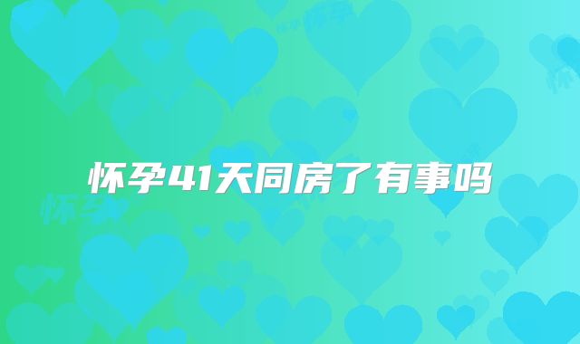 怀孕41天同房了有事吗