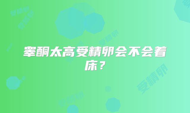 睾酮太高受精卵会不会着床？