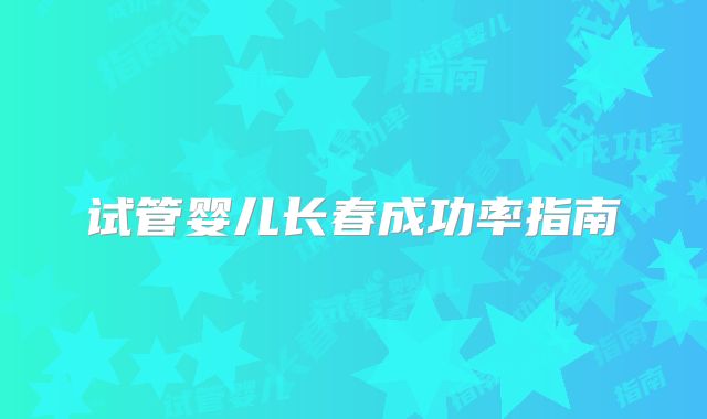 试管婴儿长春成功率指南