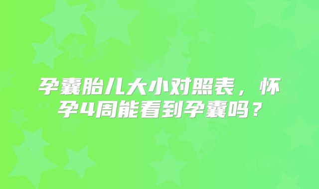孕囊胎儿大小对照表，怀孕4周能看到孕囊吗？