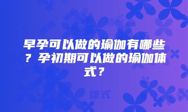 早孕可以做的瑜伽有哪些？孕初期可以做的瑜伽体式？