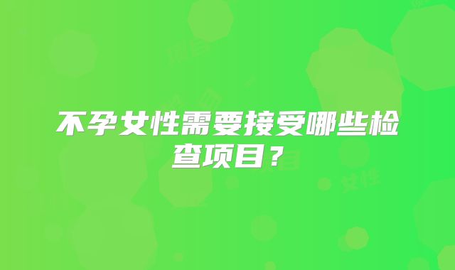 不孕女性需要接受哪些检查项目？