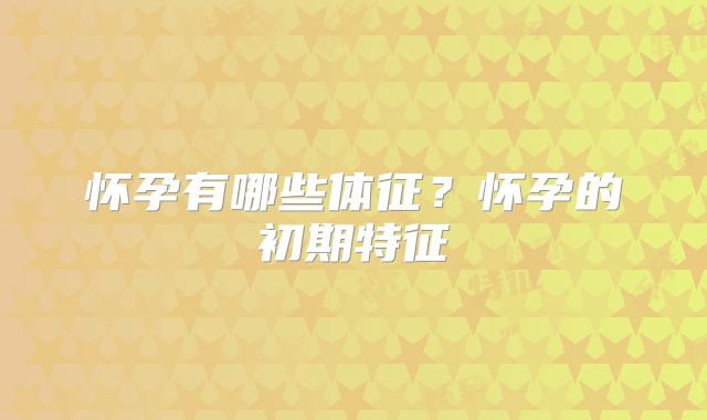 怀孕有哪些体征？怀孕的初期特征