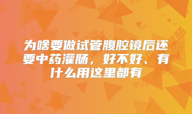 为啥要做试管腹腔镜后还要中药灌肠，好不好、有什么用这里都有