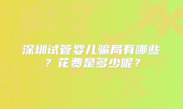 深圳试管婴儿骗局有哪些？花费是多少呢？