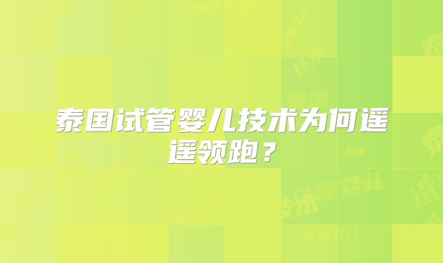 泰国试管婴儿技术为何遥遥领跑？