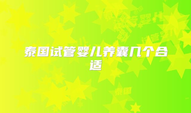 泰国试管婴儿养囊几个合适