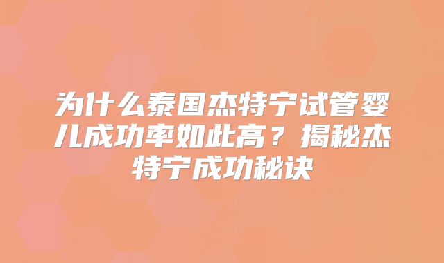 为什么泰国杰特宁试管婴儿成功率如此高？揭秘杰特宁成功秘诀