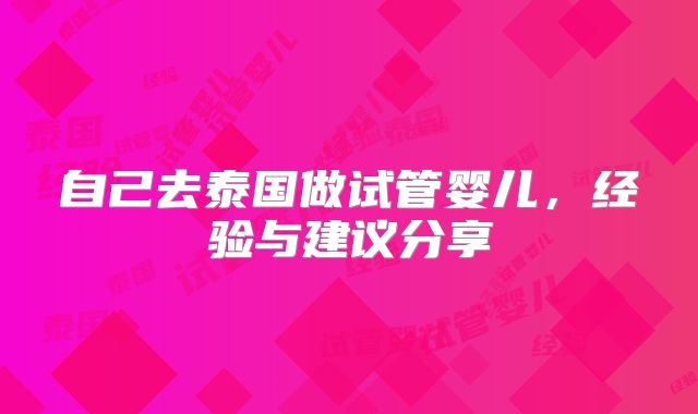 自己去泰国做试管婴儿，经验与建议分享