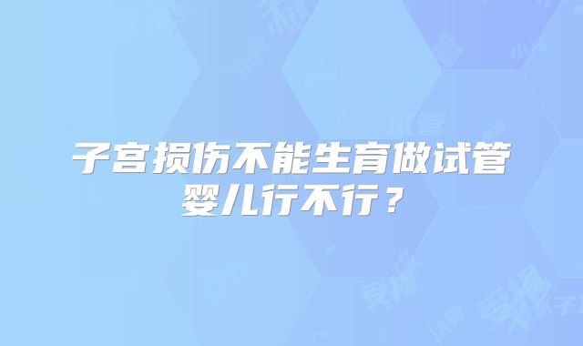 子宫损伤不能生育做试管婴儿行不行？