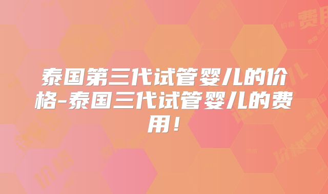 泰国第三代试管婴儿的价格-泰国三代试管婴儿的费用！
