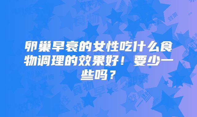 卵巢早衰的女性吃什么食物调理的效果好！要少一些吗？