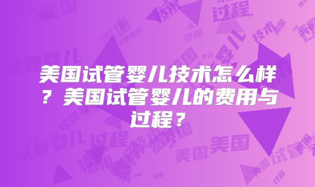 美国试管婴儿技术怎么样？美国试管婴儿的费用与过程？