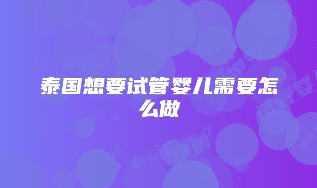 泰国想要试管婴儿需要怎么做