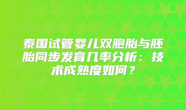 泰国试管婴儿双胞胎与胚胎同步发育几率分析：技术成熟度如何？