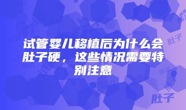 试管婴儿移植后为什么会肚子硬，这些情况需要特别注意