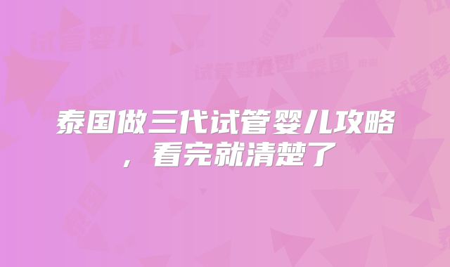 泰国做三代试管婴儿攻略，看完就清楚了