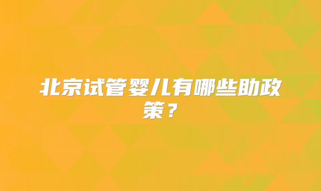 北京试管婴儿有哪些助政策？