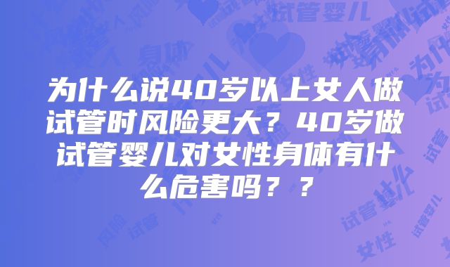 为什么说40岁以上女人做试管时风险更大?40岁做试管婴儿对女性身体有什么危害吗??