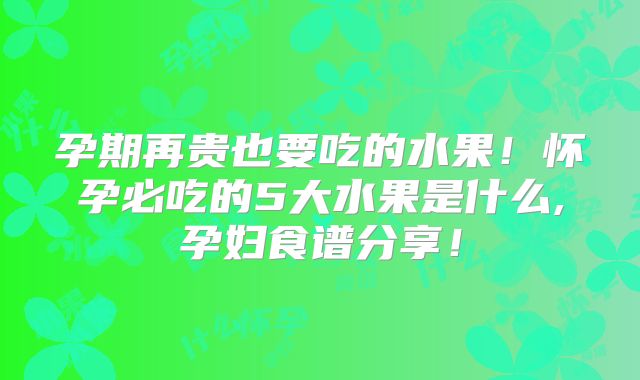 孕期再贵也要吃的水果!怀孕必吃的5大水果是什么,孕妇食谱分享!