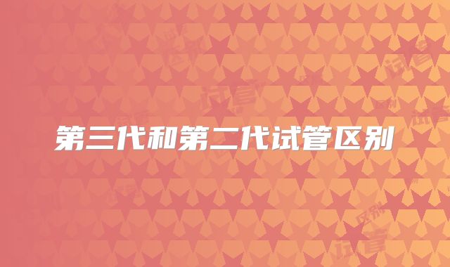 第三代和第二代试管区别