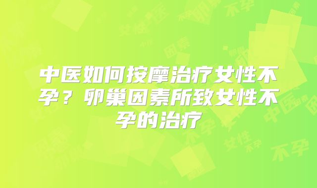 中医如何按摩治疗女性不孕？卵巢因素所致女性不孕的治疗